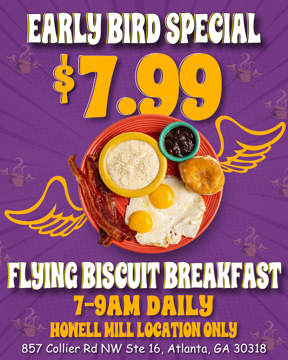 Flying Biscuit Breakfast $7.99. 7-9am monday-friday. Howell Mill Location Only.