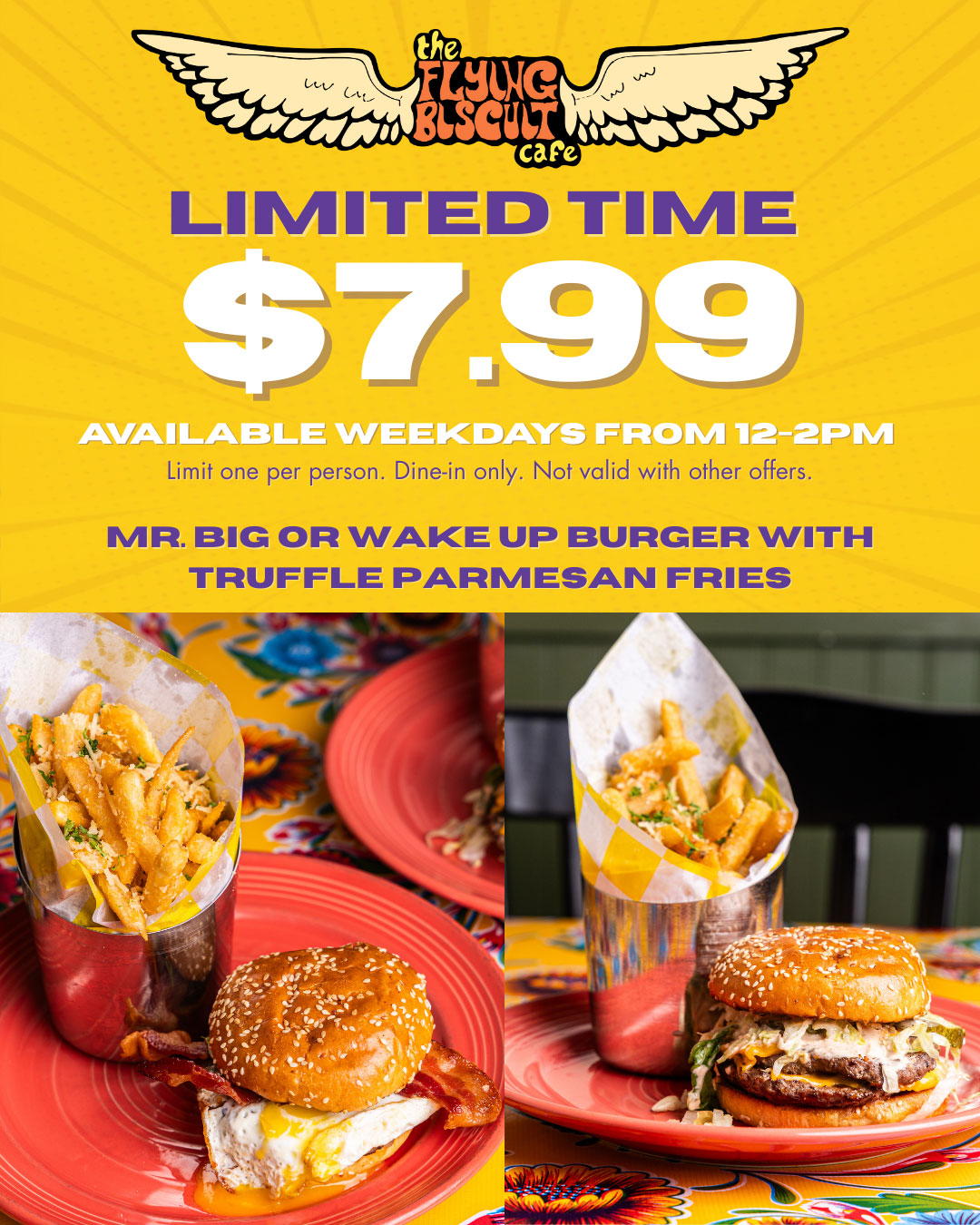 Limited Time $7.99 Mr Big or Wake Up Burger with Truffle Parmesan Fries. Available weekdays from 12pm-2pm. Limit one per person. Dine-in only. Not valid with other offers.