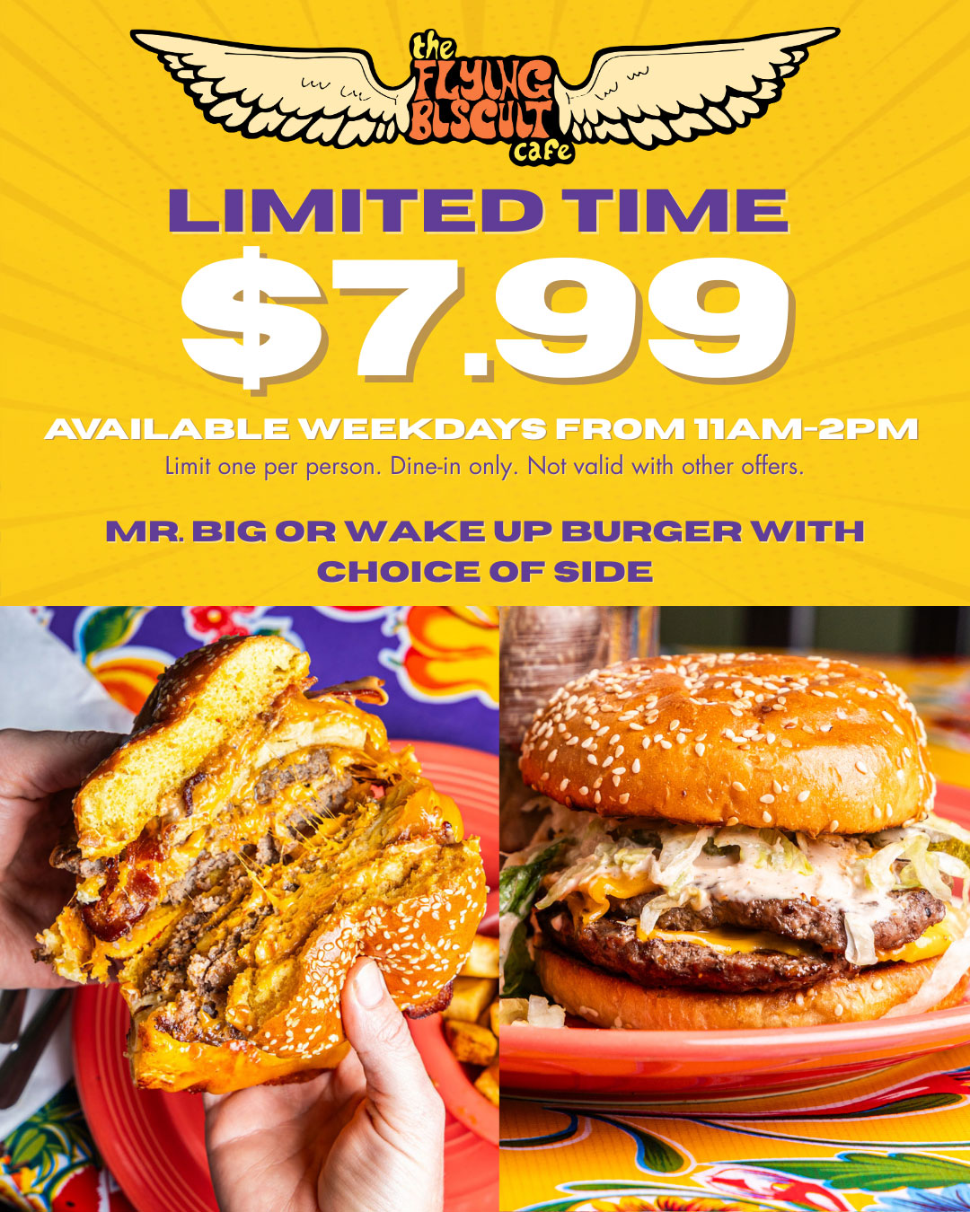 Limited Time $7.99 Mr. Big or Wake Up Burger with choice of side. Available Weekdays from 11am-2pm. Limit one per person. Dine-in ONly. Not Valid with other offers.